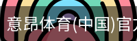 意昂体育(中国)官方网站-YIANGSPORTS